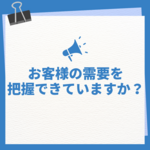 お客様の需要を把握できていますか？