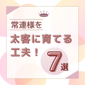 常連様を太客に育てる工夫７選